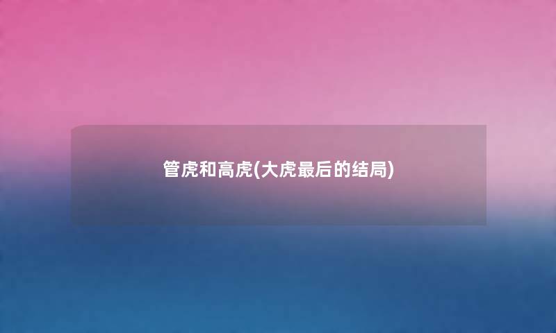 管虎和高虎(大虎这里要说的结局) 管虎和高虎(大虎这里要说的结局)