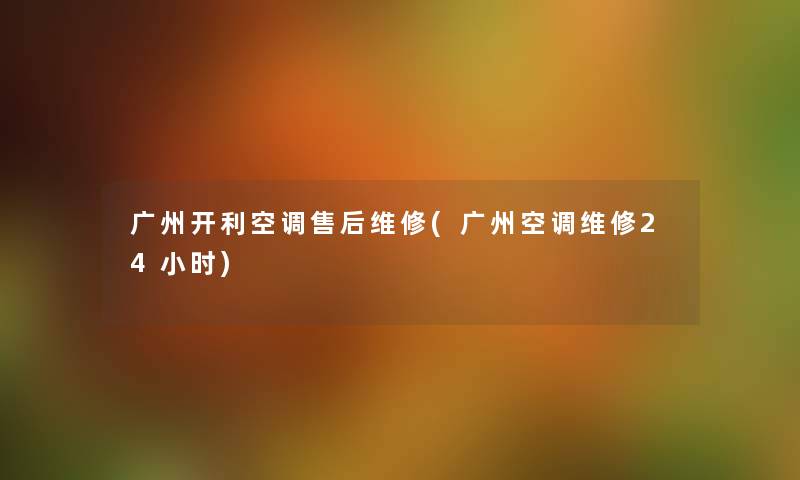 广州开利空调售后维修(广州空调维修24小时) 广州开利空调售后维修(广州空调维修24小时)