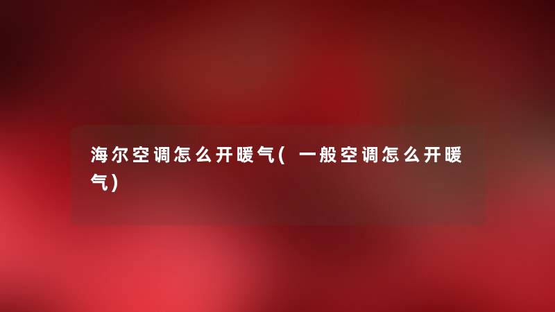 海尔空调怎么开暖气(一般空调怎么开暖气) 海尔空调怎么开暖气(一般空调怎么开暖气)