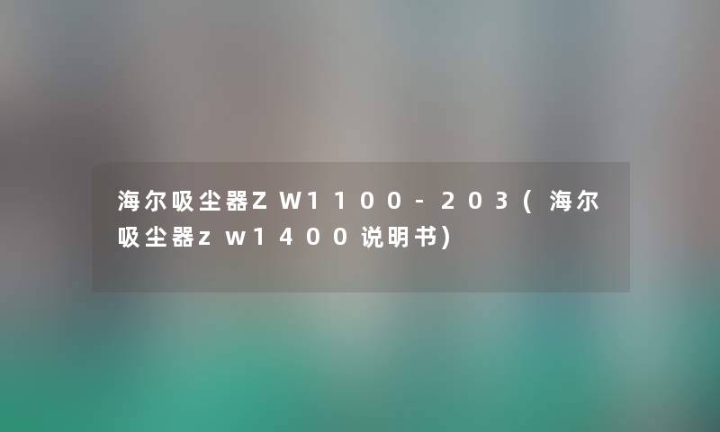 海尔吸尘器ZW1100-203(海尔吸尘器zw1400说明书) 海尔吸尘器ZW1100-203(海尔吸尘器zw1400说明书)