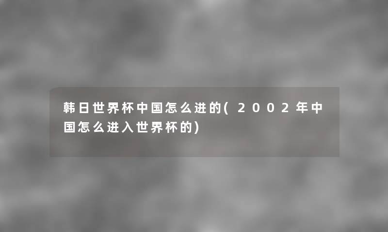 韩日世界杯中国怎么进的(2002年中国怎么进入世界杯的) 韩日世界杯中国怎么进的(2002年中国怎么进入世界杯的)
