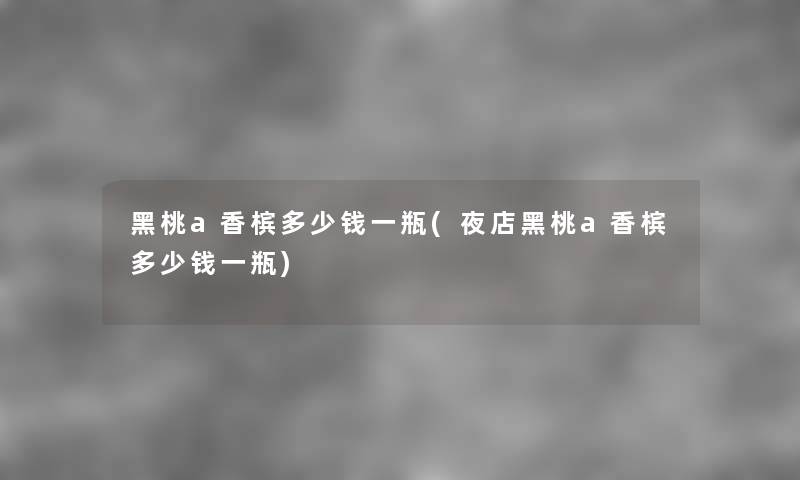 黑桃a香槟多少钱一瓶(夜店黑桃a香槟多少钱一瓶)