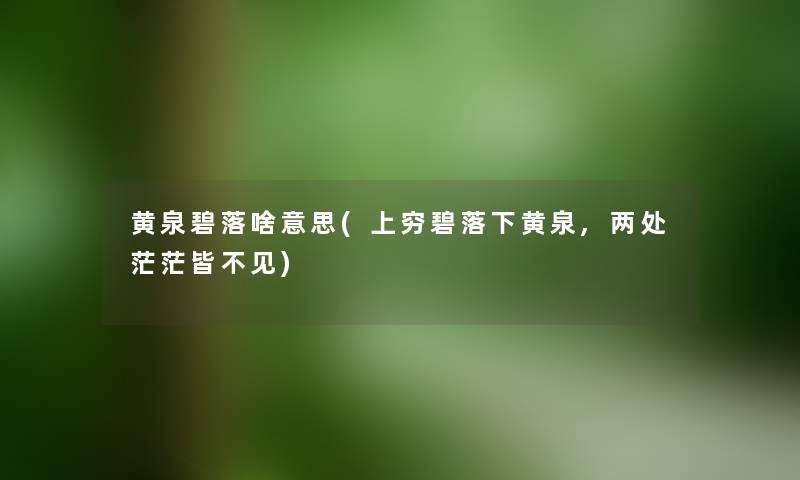 黄泉碧落啥意思(上穷碧落下黄泉,两处茫茫皆不见) 黄泉碧落啥意思(上穷碧落下黄泉,两处茫茫皆不见)