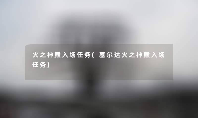 火之神殿入场任务(塞尔达火之神殿入场任务) 火之神殿入场任务(塞尔达火之神殿入场任务)