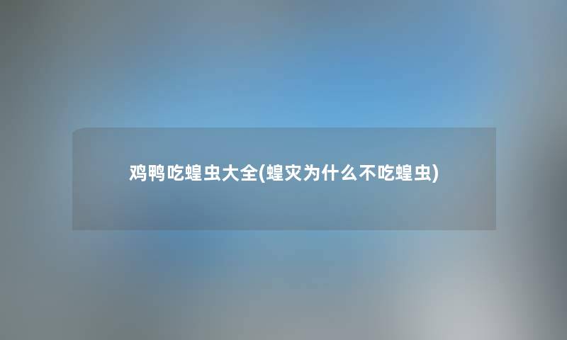 鸡鸭吃蝗虫大全(蝗灾为什么不吃蝗虫)