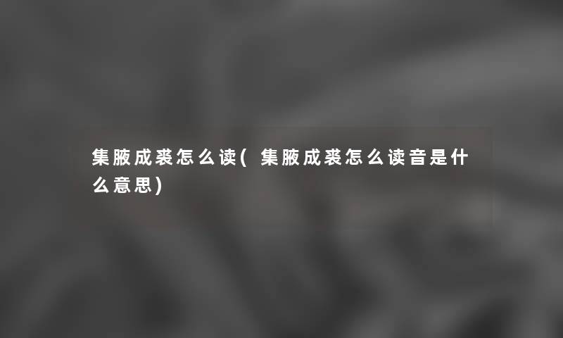 集腋成裘怎么读(集腋成裘怎么读音是什么意思) 集腋成裘怎么读(集腋成裘怎么读音是什么意思)