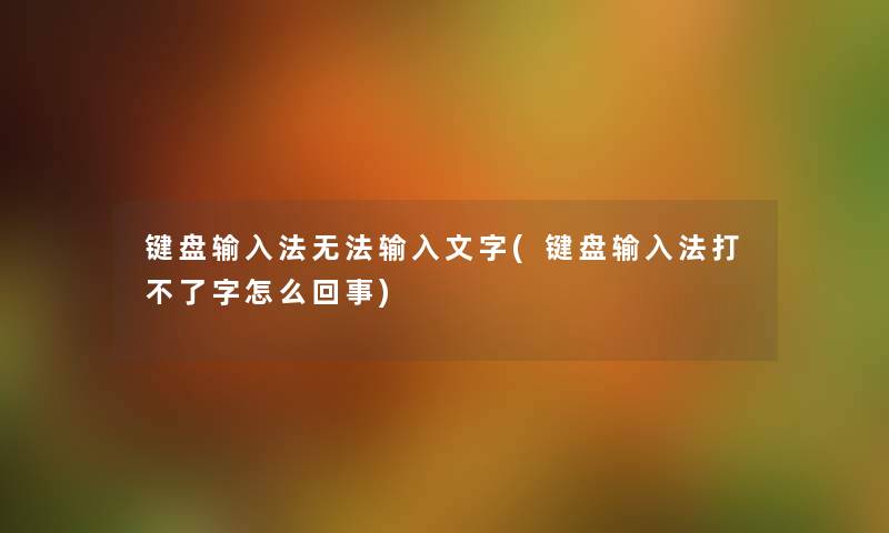 键盘输入法无法输入文字(键盘输入法打不了字怎么回事) 键盘输入法无法输入文字(键盘输入法打不了字怎么回事)