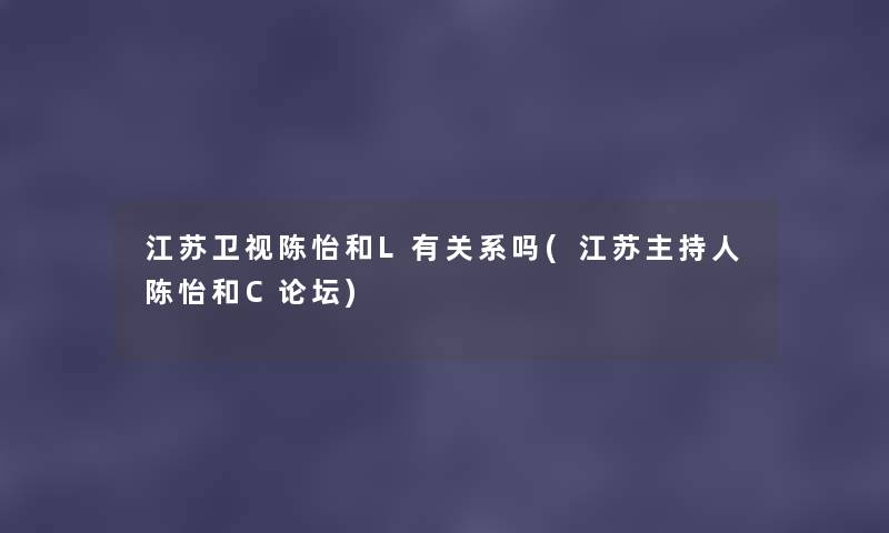 江苏卫视陈怡和L有关系吗(江苏主持人陈怡和C论坛) 江苏卫视陈怡和L有关系吗(江苏主持人陈怡和C论坛)