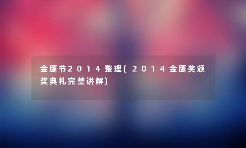 金鹰节2014整理(2014金鹰奖颁奖典礼完整讲解) 金鹰节2014整理(2014金鹰奖颁奖典礼完整讲解)