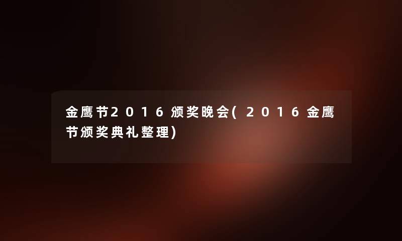 金鹰节2016颁奖晚会(2016金鹰节颁奖典礼整理) 金鹰节2016颁奖晚会(2016金鹰节颁奖典礼整理)