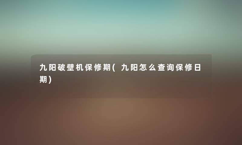 九阳破壁机保修期(九阳怎么查阅保修日期) 九阳破壁机保修期(九阳怎么查阅保修日期)