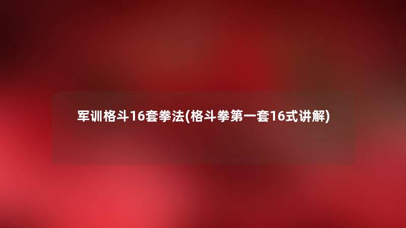 军训格斗16套拳法(格斗拳第一套16式讲解) 军训格斗16套拳法(格斗拳第一套16式讲解)