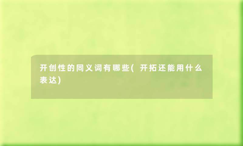 开创性的同义词有哪些(开拓还能用什么表达) 开创性的同义词有哪些(开拓还能用什么表达)