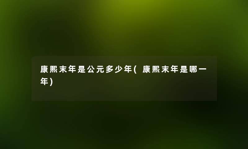 康熙末年是公元多少年(康熙末年是哪一年)