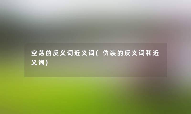 空荡的反义词近义词(伪装的反义词和近义词) 空荡的反义词近义词(伪装的反义词和近义词)