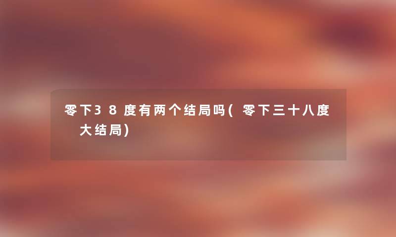 零下38度有两个结局吗(零下三十八度 大结局) 零下38度有两个结局吗(零下三十八度 大结局)