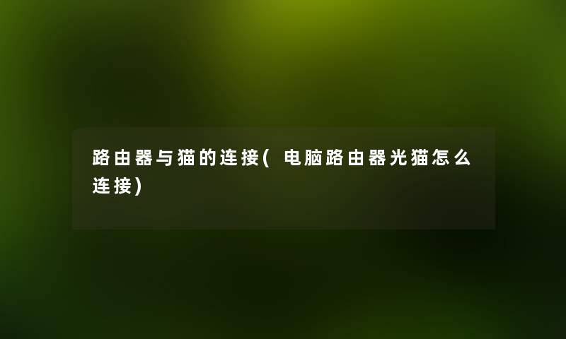 路由器与猫的连接(电脑路由器光猫怎么连接) 路由器与猫的连接(电脑路由器光猫怎么连接)