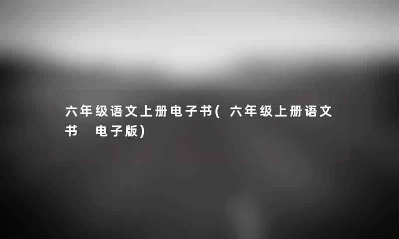 六年级语文上册整理的文(六年级上册语文书 电子版) 六年级语文上册整理的文(六年级上册语文书 电子版)