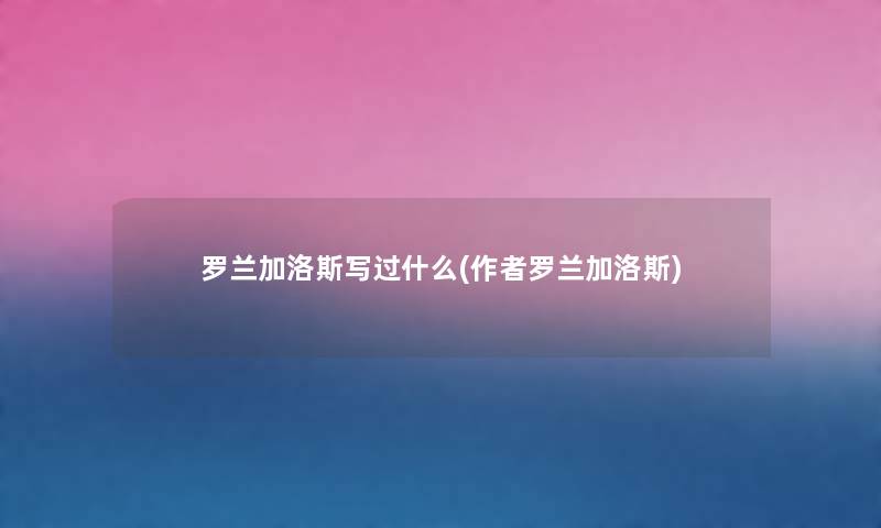 罗兰加洛斯写过什么(罗兰加洛斯) 罗兰加洛斯写过什么(罗兰加洛斯)