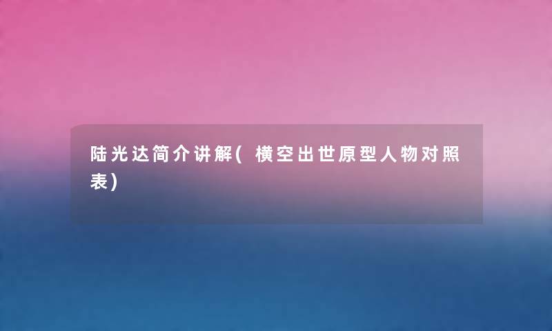 陆光达简介讲解(横空出世原型人物对照表) 陆光达简介讲解(横空出世原型人物对照表)