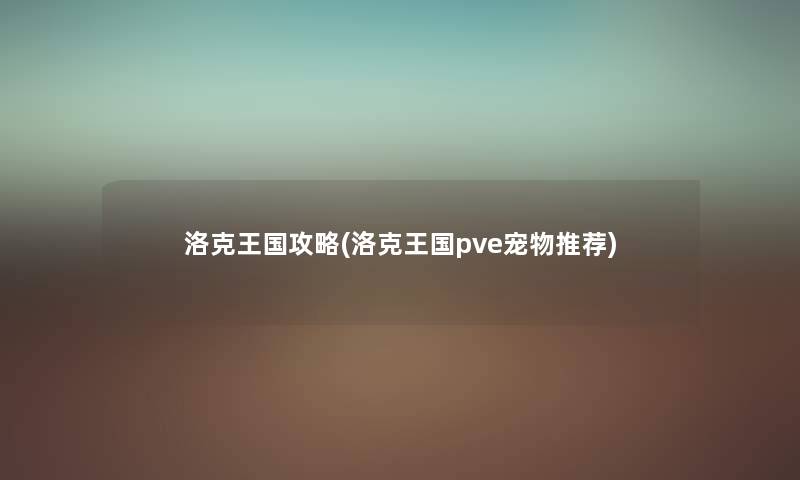 洛克王国攻略(洛克王国pve宠物推荐) 洛克王国攻略(洛克王国pve宠物推荐)