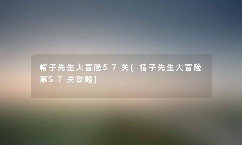 帽子先生大冒险57关(帽子先生大冒险第57关攻略) 帽子先生大冒险57关(帽子先生大冒险第57关攻略)
