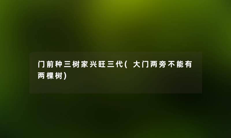 门前种三树家兴旺三代(大门两旁不能有两棵树) 门前种三树家兴旺三代(大门两旁不能有两棵树)