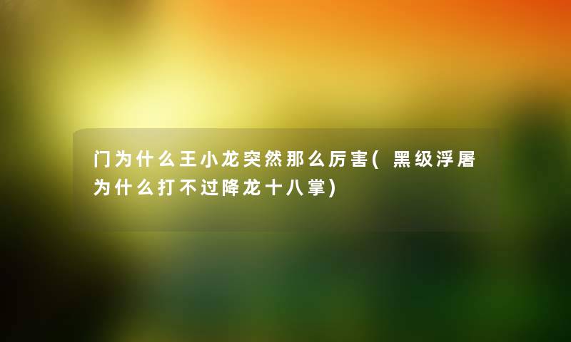 门为什么王小龙突然厉害(黑级浮屠为什么打降龙十八掌) 门为什么王小龙突然厉害(黑级浮屠为什么打降龙十八掌)