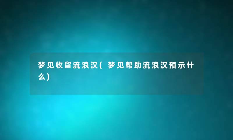 梦见收留流浪汉(梦见帮助流浪汉预示什么)