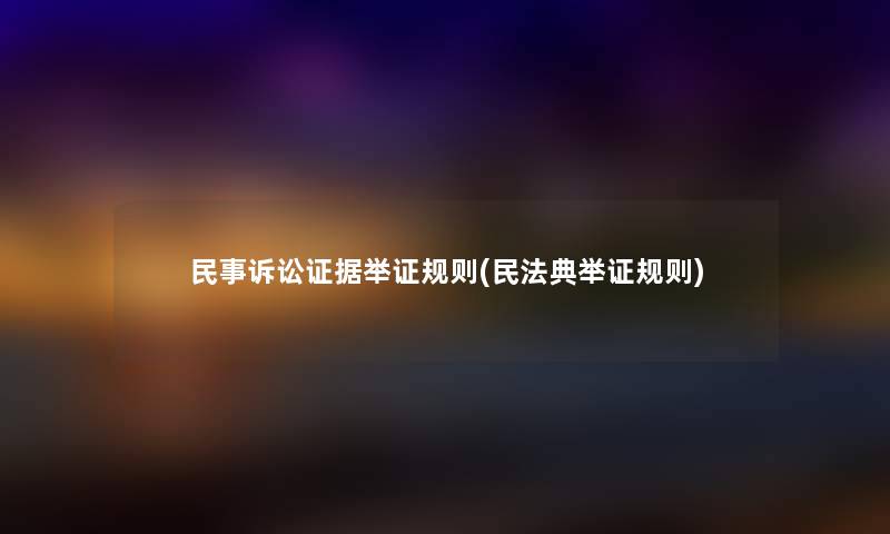 民事诉讼证据举证规则(民法典举证规则) 民事诉讼证据举证规则(民法典举证规则)