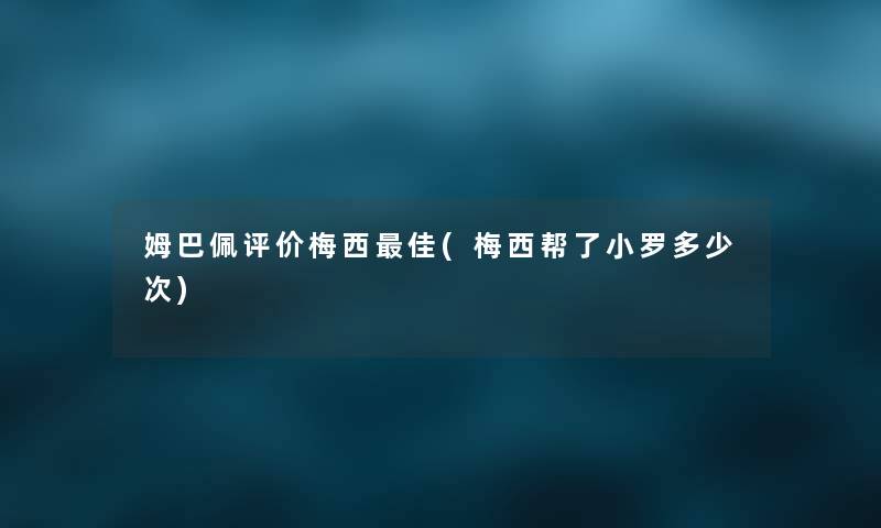 姆巴佩评价梅西理想(梅西帮了小罗多少次) 姆巴佩评价梅西理想(梅西帮了小罗多少次)