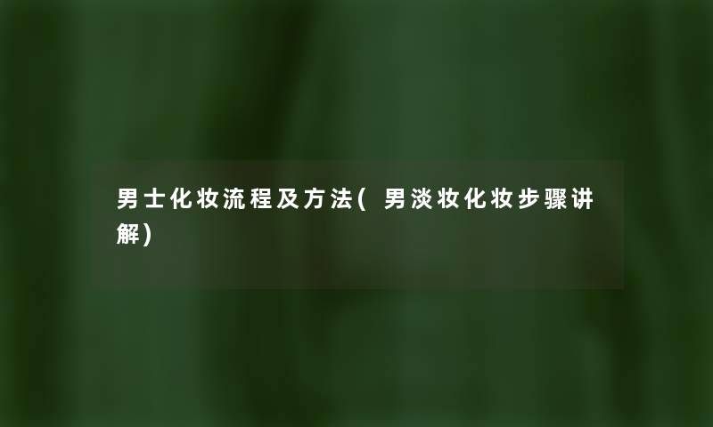 男士化妆流程及方法(男淡妆化妆步骤讲解) 男士化妆流程及方法(男淡妆化妆步骤讲解)