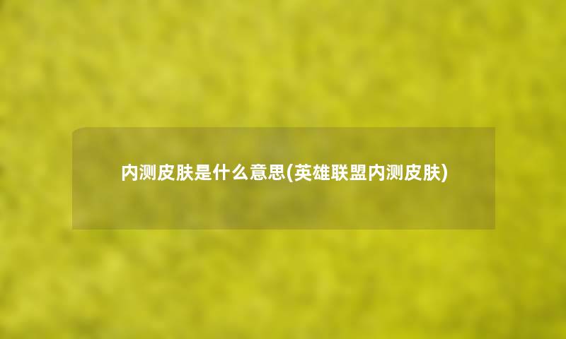 内测皮肤是什么意思(英雄联盟内测皮肤)