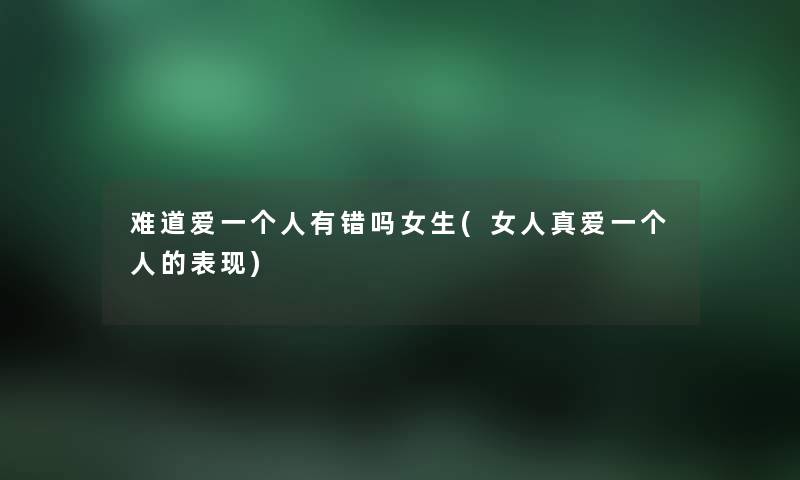 难道爱一个人有错吗女生(女人真爱一个人的表现)
