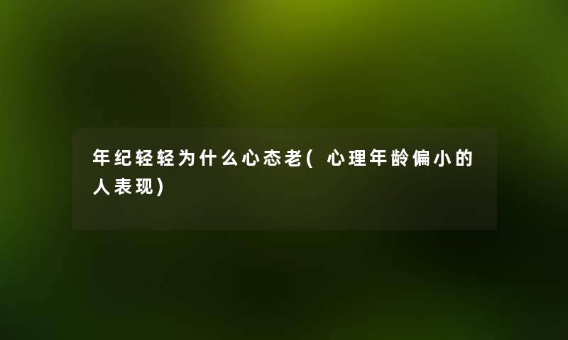 年纪轻轻为什么心态老(心理年龄偏小的人表现) 年纪轻轻为什么心态老(心理年龄偏小的人表现)