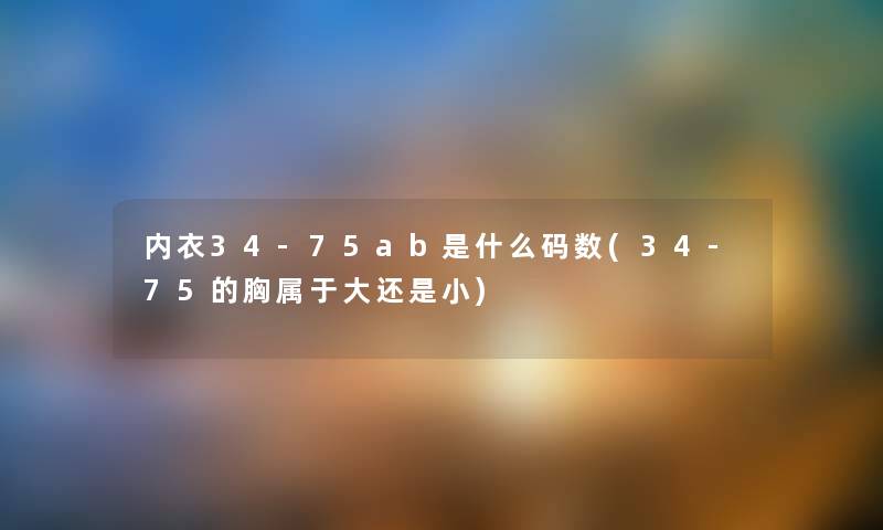 内衣34-75ab是什么码数(34-75的胸属于大还是小) 内衣34-75ab是什么码数(34-75的胸属于大还是小)
