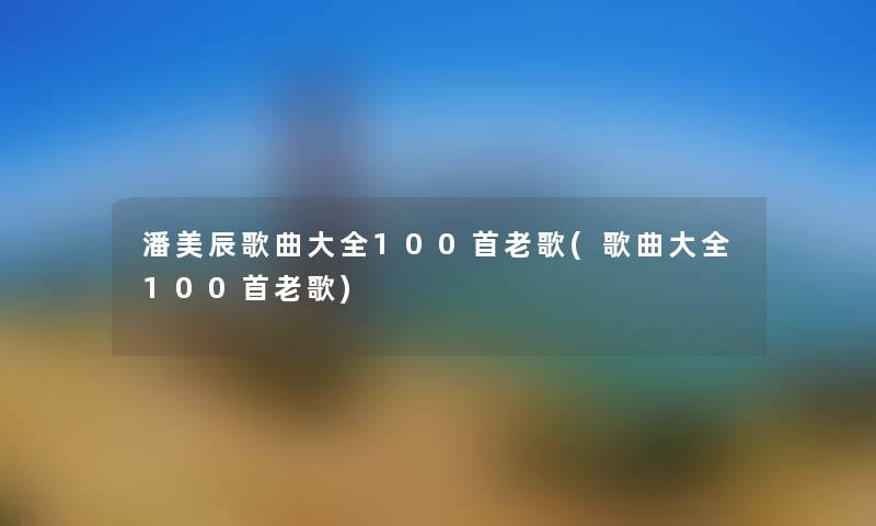 潘美辰歌曲大全几首老歌(歌曲大全几首老歌) 潘美辰歌曲大全几首老歌(歌曲大全几首老歌)