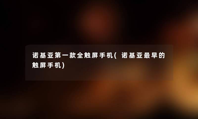 诺基亚第一款全触屏手机(诺基亚早的触屏手机) 诺基亚第一款全触屏手机(诺基亚早的触屏手机)