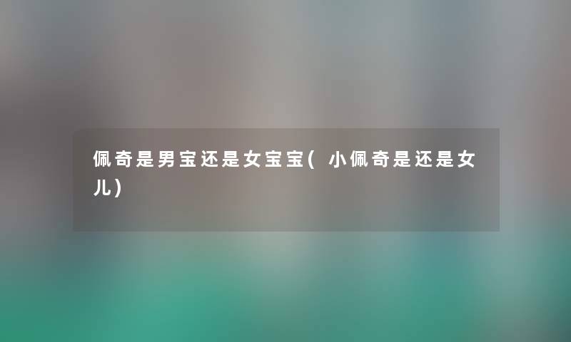 佩奇是男宝还是女宝宝(小佩奇是还是女儿) 佩奇是男宝还是女宝宝(小佩奇是还是女儿)
