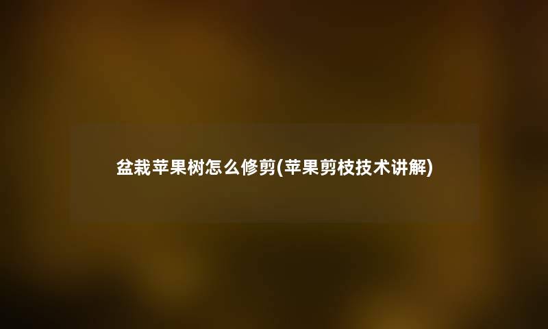 盆栽苹果树怎么修剪(苹果剪枝技术讲解)