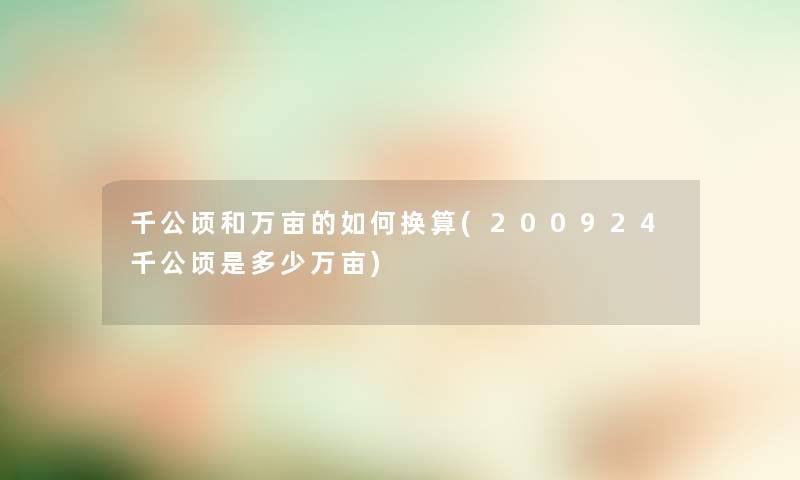 千公顷和万亩的如何换算(200924千公顷是多少万亩)