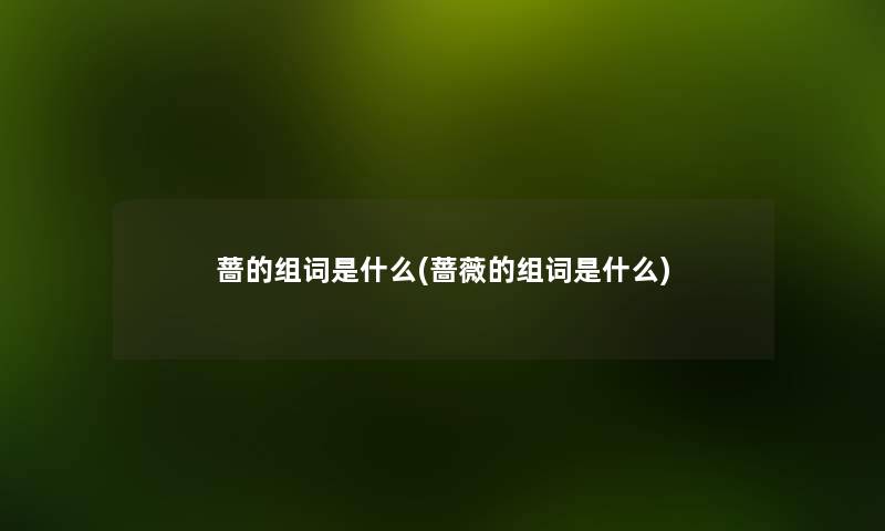 蔷的组词是什么(蔷薇的组词是什么) 蔷的组词是什么(蔷薇的组词是什么)
