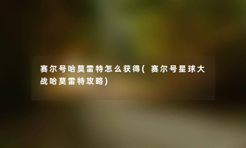 赛尔号哈莫雷特怎么获得(赛尔号星球大战哈莫雷特攻略) 赛尔号哈莫雷特怎么获得(赛尔号星球大战哈莫雷特攻略)