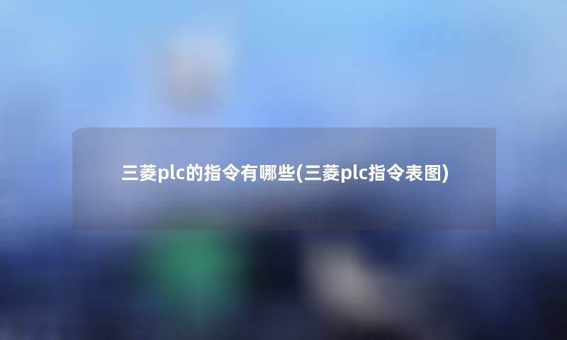 三菱plc的指令有哪些(三菱plc指令表图) 三菱plc的指令有哪些(三菱plc指令表图)