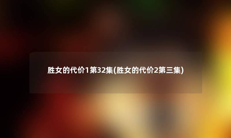 胜女的代价1第32集(胜女的代价2第三集) 胜女的代价1第32集(胜女的代价2第三集)