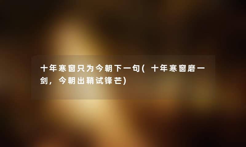 十年寒窗只为今朝下一句(十年寒窗磨一剑,今朝出鞘试锋芒) 十年寒窗只为今朝下一句(十年寒窗磨一剑,今朝出鞘试锋芒)