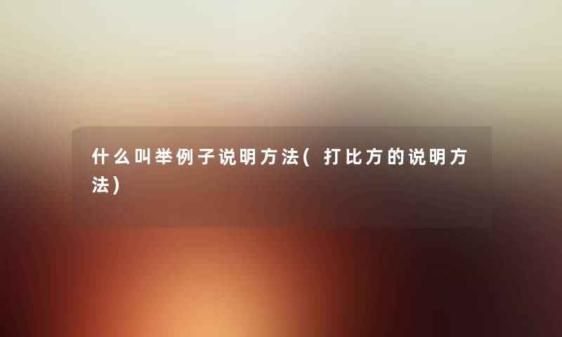 什么叫举例子说明方法(打比方的说明方法) 什么叫举例子说明方法(打比方的说明方法)