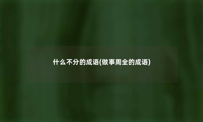 什么不分的成语(做事周全的成语) 什么不分的成语(做事周全的成语)