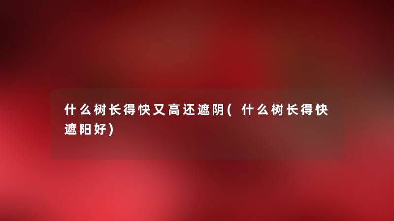 什么树长得快又高还遮阴(什么树长得快遮阳好) 什么树长得快又高还遮阴(什么树长得快遮阳好)