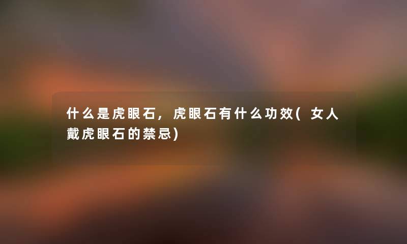 什么是虎眼石,虎眼石有什么功效(女人戴虎眼石的禁忌) 什么是虎眼石,虎眼石有什么功效(女人戴虎眼石的禁忌)
